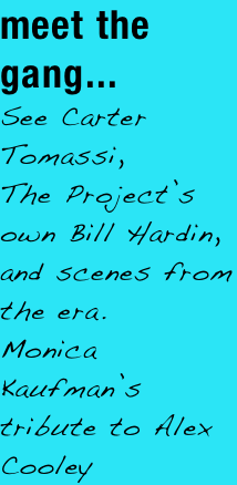 meet the gang...&#10;See Carter Tomassi, &#10;The Project’s own Bill Hardin, &#10;and scenes from the era.&#10;Monica Kaufman’s tribute to Alex Cooley