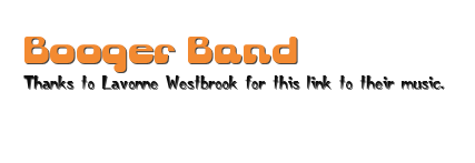 Booger Band&#10;Thanks to Lavonne Westbrook for this link to their music. &#10;http://reliablemusic.us/phpBB3/viewtopic.php?f=13&amp;t=58