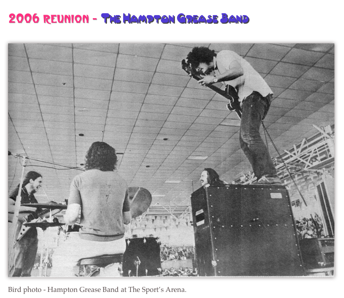 2006 reunion - The Hampton Grease Band&#10;http://www.angelfire.com/ga2/glennphillips/hgb2006reunion.html&#10;￼Bird photo - Hampton Grease Band at The Sport’s Arena.