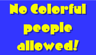 &#10;No Colorful people allowed!